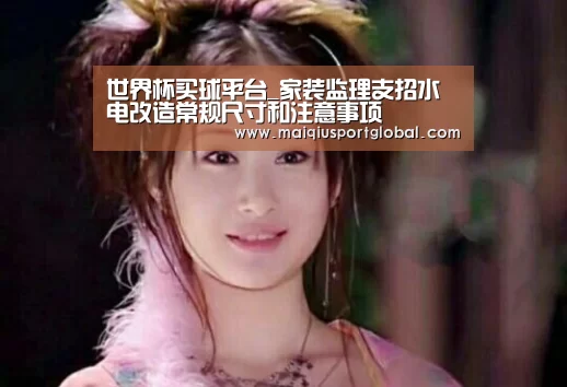 世界杯买球平台_家装监理支招水电改造常规尺寸和注意事项(图1) 世界杯买球平台
