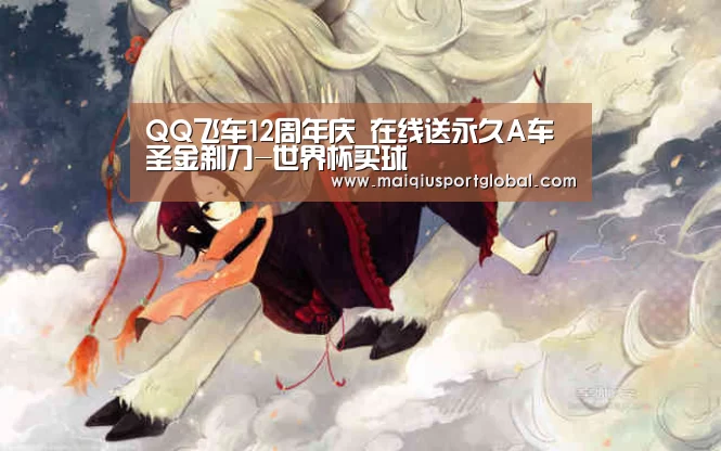 QQ飞车12周年庆 在线送永久A车圣金剃刀-世界杯买球(图1) 世界杯买球